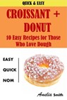 Croissant + Donut (Cronuts): 10 Easy Recipes for Those Who Love Dough - Amelia Smith - 9781497744219
