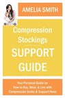 Compression Stockings Support Guide: Your Personal Guide on How to Wear, Buy, and Live with Compression Socks and Support Hose - Amelia Smith - 9781497791855