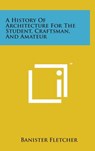 A History of Architecture for the Student, Craftsman, and Amateur - Banister Fletcher - 9781498135382