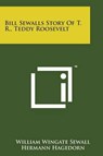 Bill Sewalls Story of T. R., Teddy Roosevelt - William Wingate Sewall - 9781498184441