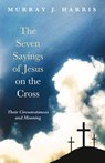 The Seven Sayings of Jesus on the Cross - Professor Murray J Harris - 9781498237536