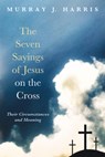 The Seven Sayings of Jesus on the Cross - Professor Murray J Harris - 9781498237536