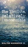 The Absolute, Relatively Inaccessible - WANGERIN,  Walter Jr. - 9781498240628