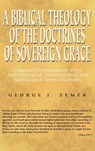 A Biblical Theology of the Doctrines of Sovereign Grace - George J Zemek - 9781498247672