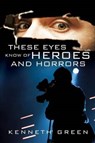 These Eyes Know of Heroes and Horrors - GREEN,  Kenneth - 9781498401470