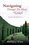 Navigating Through The Maze of Grief - Barbara J White - 9781498467940