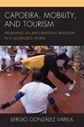 Capoeira, Mobility, and Tourism - Sergio Gonzalez Varela - 9781498570343