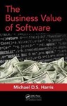 The Business Value of Software - MICHAEL D. S. (THE DAVID CONSULTING GROUP,  Paoli, Pennsylvania, USA) Harris - 9781498782869