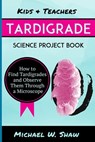 Kids & Teachers Tardigrade Science Project Book: How To Find Tardigrades and Observe Them Through a Microscope - Michael W. Shaw - 9781499134988