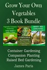 Grow Your Own Vegetables: 3 Book Bundle: Container Gardening, Raised Bed Gardening, Companion Planting - James Paris - 9781499369038