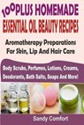 100 Plus Homemade Essential Oil Beauty Recipes: Aromatherapy Preparations For Skin, Lip And Hair Care (Body Scrubs, Perfumes, Lotions, Creams, Deodora - Sandy Comfort - 9781499506303