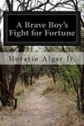 A Brave Boy's Fight for Fortune - Horatio Alger - 9781499665918