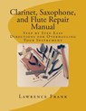 Clarinet, Saxophone, and Flute Repair Manual: Step by Step Easy Directions for Overhauling Your Instrument - Lawrence S. Frank - 9781500208349