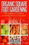 Organic Square Foot Gardening: The Beginner's Guide to Growing More in Less Space - Gaia Rodale - 9781500336677