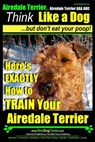 Airedale, Airedale Terrier AAA AKC: Think Like a Dog But Don't Eat Your Poop!: Airedale Terrier Breed Expert Training - Here's EXACTLY How To TRAIN Yo - Paul Allen Pearce - 9781500374174