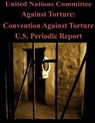 United Nations Committee Against Torture: Convention Against Torture U.S. Periodic Report - United Nations Committee Against Torture - 9781500581473