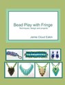 Bead Play with Fringe: Techniques, Design and Projects - Jamie Cloud Eakin - 9781500777418