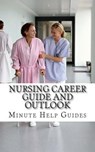 Nursing Career Guide and Outlook: The Essential Handbook for Anyone Considering a Career in Nursing - Minute Help Guides - 9781500992439