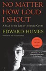 No Matter How Loud I Shout: A Year in the Life of Juvenile Court - Edward Humes - 9781501102936