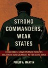 Strong Commanders, Weak States - Philip A. Martin - 9781501779015