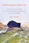 The Marlin's Fiery Eye and Other Tales from the Extraordinary World of Marine Fishes - Joe E. Meisel - 9781501779442