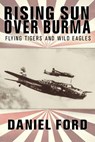 Rising Sun Over Burma: Flying Tigers and Wild Eagles, 1941-1942 - How Japan Remembers the Battle - Daniel Ford - 9781502292001