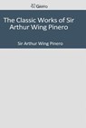 The Classic Works of Sir Arthur Wing Pinero - Sir Arthur Wing Pinero - 9781502303844