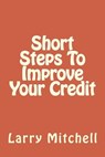 Short Steps To Improve Your Credit - Larry Mitchell - 9781502338068