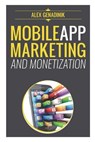 Mobile App Marketing And Monetization: How To Promote Mobile Apps Like A Pro: Learn to promote and monetize your Android or iPhone app. Get hundreds o - Alex Genadinik - 9781502383822