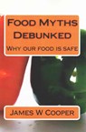 Food Myths Debunked: Why our food is safe - James W. Cooper - 9781502386007