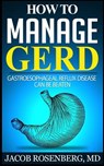 How to manage GERD: Gastroesophageal reflux disease can be beaten - Jacob Rosenberg MD - 9781502457585