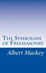 The Symbolism of Freemasonry: Illustrating and Explaining Its Science and Philosphy, its Legends, Myths, and Symbols. - Albert Mackey - 9781502872562