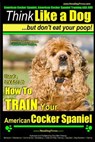 American Cocker Spaniel, American Cocker Spaniel Training AAA AKC: Think Like a Dog But Don't Eat Your Poop! American Cocker Spaniel Breed Expert Trai - Paul Allen Pearce - 9781502923639