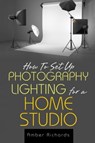 How to Set Up Photography Lighting for a Home Studio - Amber Richards - 9781503003873