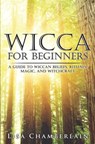 Wicca for Beginners: A Guide to Wiccan Beliefs, Rituals, Magic, and Witchcraft - Lisa Chamberlain - 9781503008229