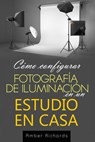 Como configurar Fotografia de Iluminacion en un Estudio en Casa - Amber Richards - 9781503011465
