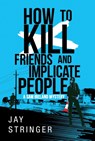 How To Kill Friends And Implicate People - Jay Stringer - 9781503939714