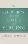 Recovering from the Loss of a Sibling - Katherine Fair Donnelly - 9781504012034