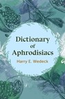 Dictionary of Aphrodisiacs - Harry E. Wedeck - 9781504067232