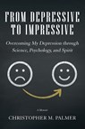From Depressive to Impressive - Christopher M Palmer - 9781504314985