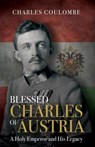 Blessed Charles of Austria: A Holy Emperor and His Legacy - Charles a. Coulombe - 9781505113280