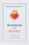 Wisdom of the Heart: The Good, the True, and the Beautiful at the Center of Us All - Peter Kreeft - 9781505114416