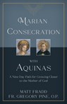 Marian Consecration with Aquinas: A Nine Day Path for Growing Closer to the Mother of God - Matt Fradd - 9781505114904