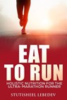 Eat To Run. Holistic nutrition for the ultra-marathon runner - Stutisheel Lebedev - 9781505213553