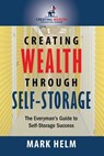 Creating Wealth Through Self Storage: One Man's Journey into the World of Self-Storage - Mark Helm - 9781505505191