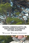 Mystic Christianity; Or, the Inner Teachings of the Master - ATKINSON,  William Walker - 9781505651416