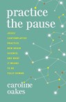 Practice the Pause: Jesus' Contemplative Practice, New Brain Science, and What It Means to Be Fully Human - Caroline Oakes - 9781506483078
