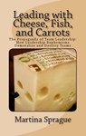 Leading with Cheese, Fish, and Carrots: The Propaganda of Team Leadership: How Leadership Euphemisms Demoralize and Destroy Teams - Martina Sprague - 9781507011270