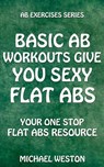 Basic Ab Workouts Give You Sexy Flat Abs - Michael Weston - 9781507031551