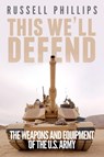 This We'll Defend: The Weapons & Equipment of the U.S. Army - Russell Phillips - 9781507039595